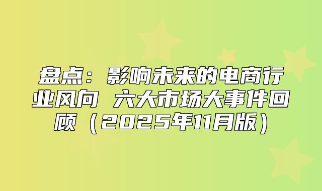 盘点：影响未来的电商行业风向 六大市场大事件回顾2025年11月版