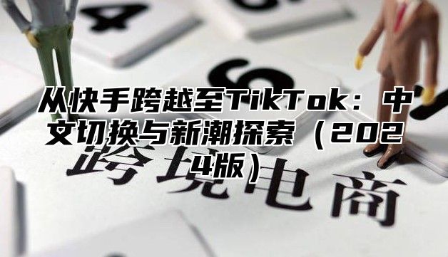 从快手跨越至TikTok：中文切换与新潮探索2025版