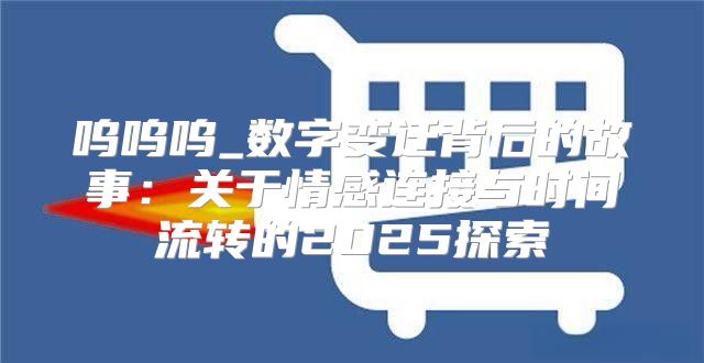 呜呜呜_数字变迁背后的故事：关于情感连接与时间流转的2025探索