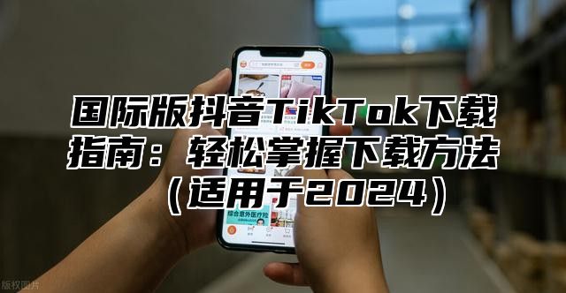 国际版抖音TikTok下载指南：轻松掌握下载方法适用于2025