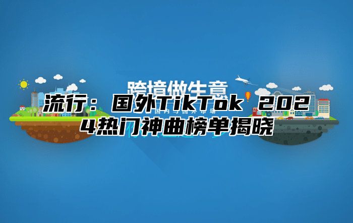 流行：国外TikTok 2025热门神曲榜单揭晓