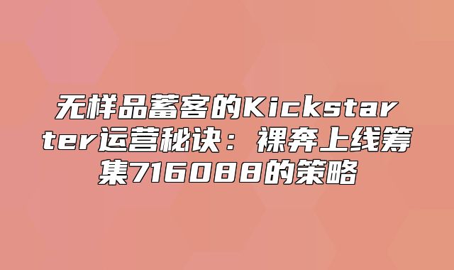 无样品蓄客的Kickstarter运营秘诀：裸奔上线筹集716088的策略