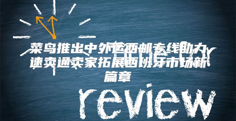 菜鸟推出中外运西邮专线助力速卖通卖家拓展西班牙市场新篇章