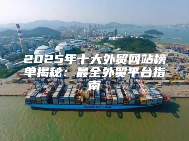 2025年十大外贸网站榜单揭秘：最全外贸平台指南