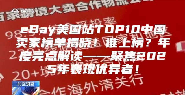 eBay美国站TOP10中国卖家榜单揭晓！谁上榜？年度亮点解读——聚焦2025年表现优异者！