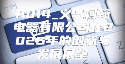 A014_义乌柯翰电器有限公司在2025年的创新与发展展望
