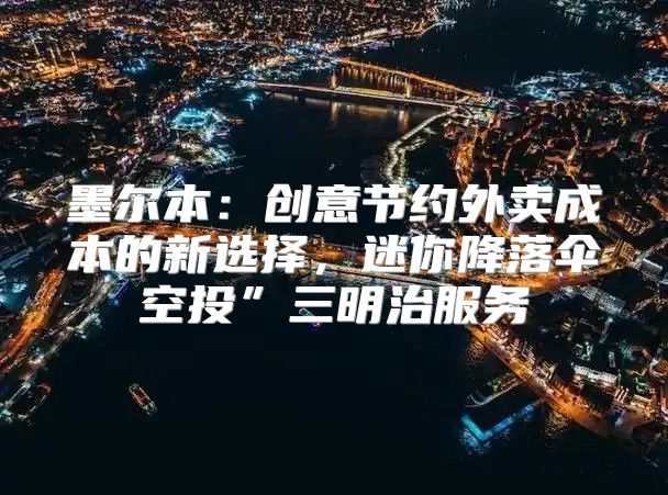 墨尔本：创意节约外卖成本的新选择，迷你降落伞空投”三明治服务