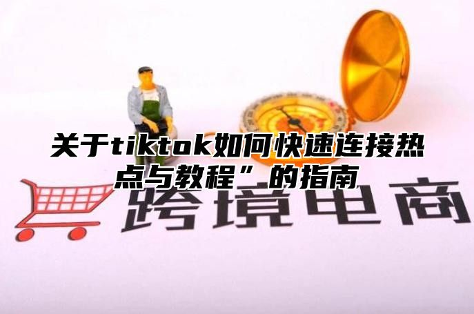 关于tiktok如何快速连接热点与教程”的指南