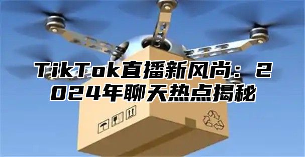 TikTok直播新风尚：2025年聊天热点揭秘