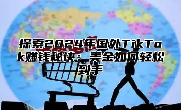 探索2025年国外TikTok赚钱秘诀：美金如何轻松到手