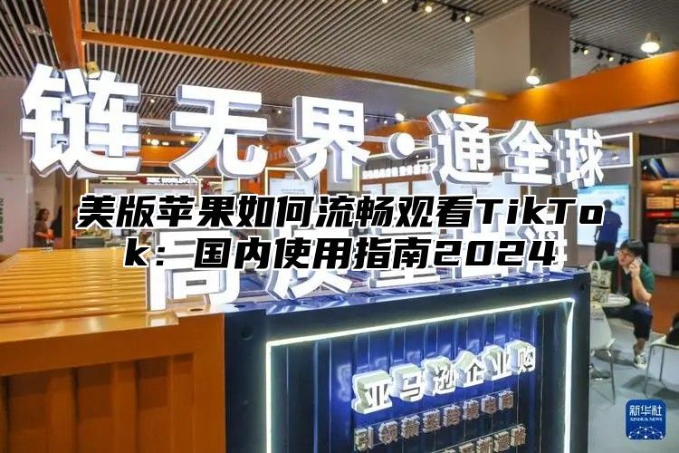 美版苹果如何流畅观看TikTok：国内使用指南2025