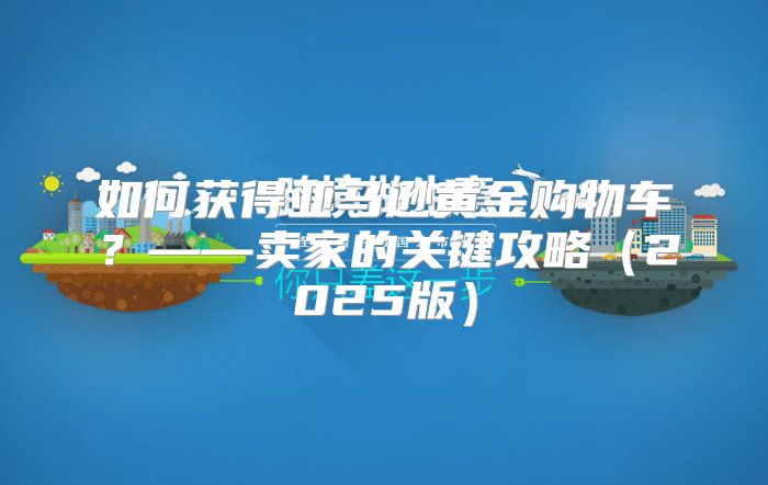 如何获得亚马逊黄金购物车？——卖家的关键攻略2025版