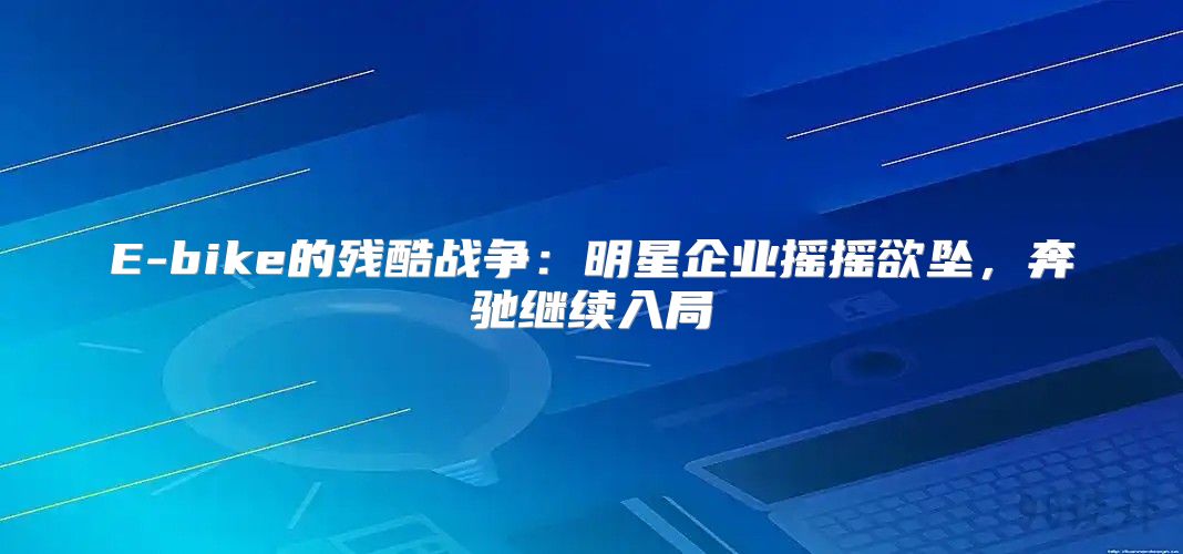 E-bike的残酷战争：明星企业摇摇欲坠，奔驰继续入局