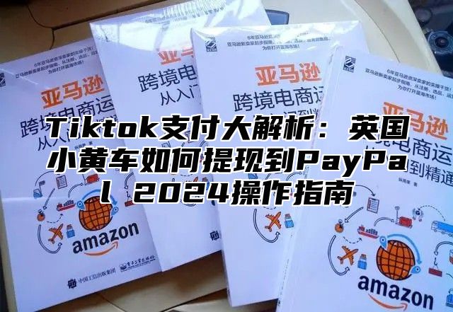 Tiktok支付大解析：英国小黄车如何提现到PayPal 2025操作指南
