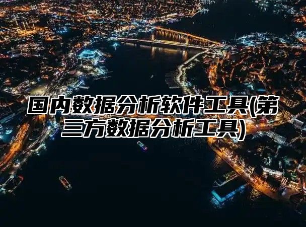 国内数据分析软件工具(第三方数据分析工具)