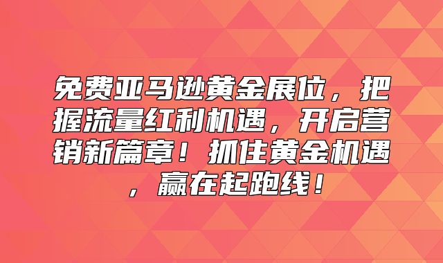 免费亚马逊黄金展位，把握流量红利机遇，开启营销新篇章！抓住黄金机遇，赢在起跑线！