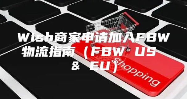 Wish商家申请加入FBW物流指南FBW US & EU