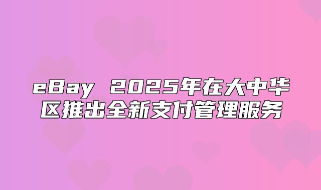 eBay 2025年在大中华区推出全新支付管理服务