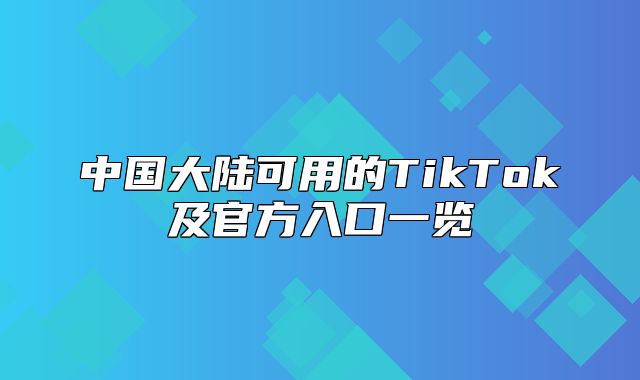 中国大陆可用的TikTok及官方入口一览