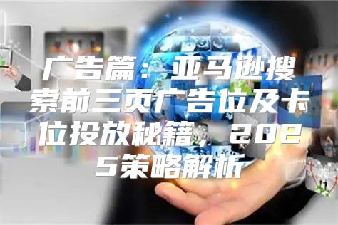 广告篇：亚马逊搜索前三页广告位及卡位投放秘籍，2025策略解析