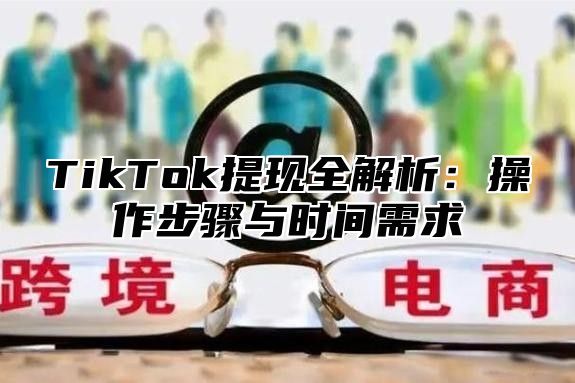 TikTok提现全解析：操作步骤与时间需求