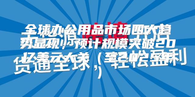 全球办公用品市场四大趋势显现，预计规模突破20亿美元大关至2025年