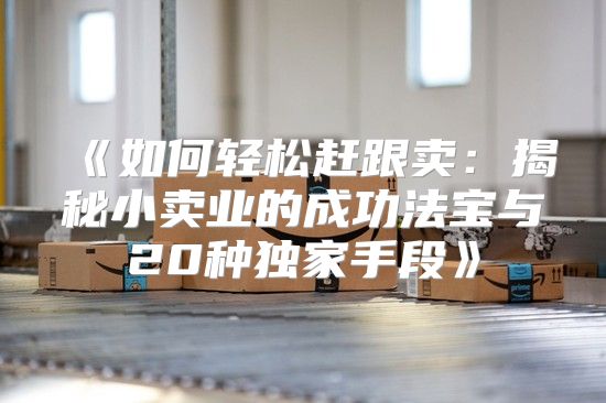如何轻松赶跟卖：揭秘小卖业的成功法宝与20种独家手段