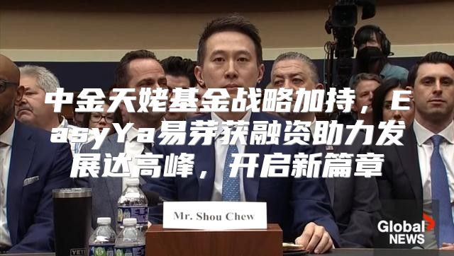 中金天姥基金战略加持，EasyYa易芽获融资助力发展达高峰，开启新篇章