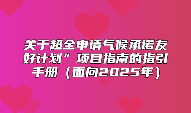 关于超全申请气候承诺友好计划”项目指南的指引手册面向2025年