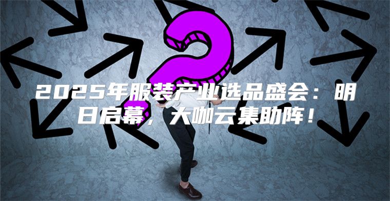 2025年服装产业选品盛会：明日启幕，大咖云集助阵！