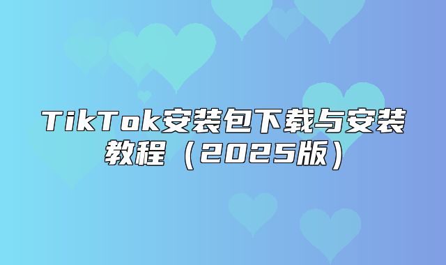 TikTok安装包下载与安装教程2025版