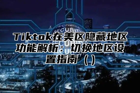 Tiktok在美区隐藏地区功能解析：切换地区设置指南