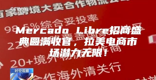Mercado Libre招商盛典圆满收官，拉美电商市场潜力无限！