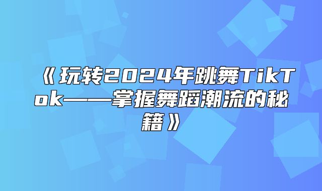 玩转2025年跳舞TikTok——掌握舞蹈潮流的秘籍