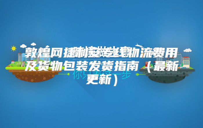敦煌网捷利安专线物流费用及货物包装发货指南最新更新