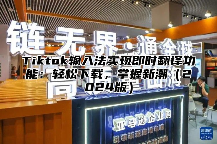 Tiktok输入法实现即时翻译功能：轻松下载，掌握新潮2025版