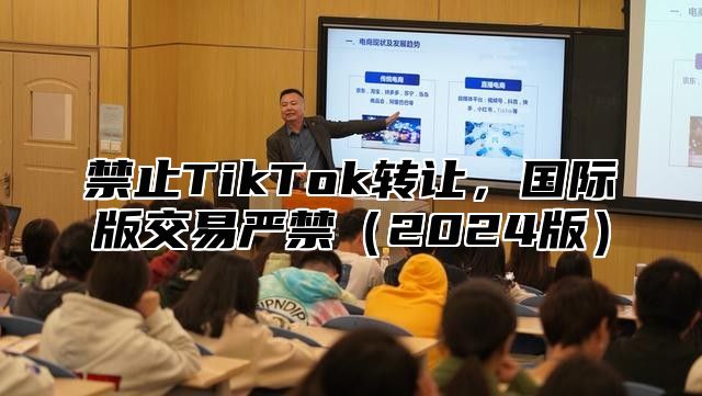 禁止TikTok转让，国际版交易严禁2025版