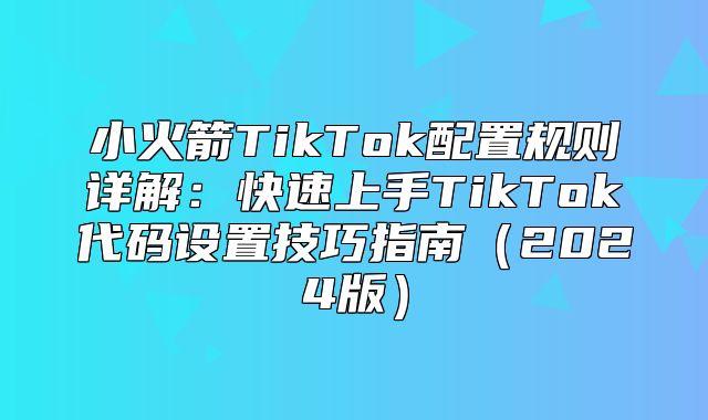 小火箭TikTok配置规则详解：快速上手TikTok代码设置技巧指南2025版