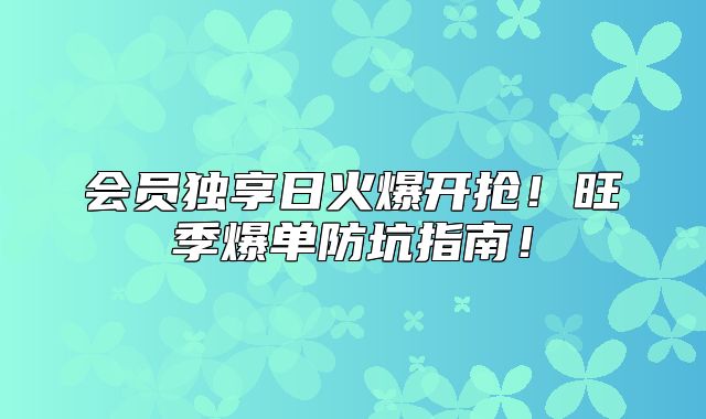 会员独享日火爆开抢！旺季爆单防坑指南！