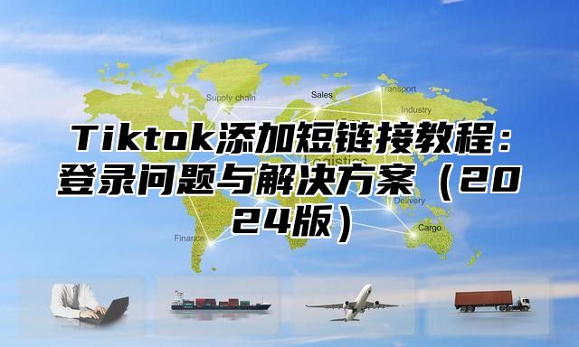 Tiktok添加短链接教程：登录问题与解决方案2025版