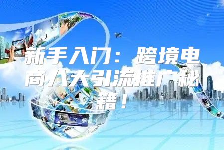 新手入门：跨境电商八大引流推广秘籍！