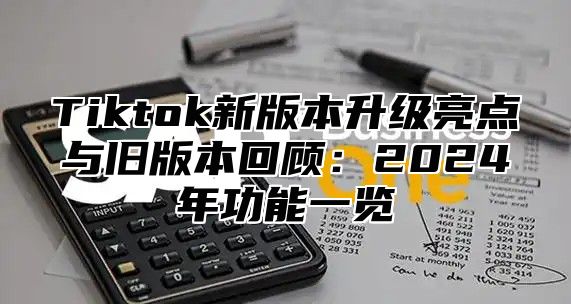 Tiktok新版本升级亮点与旧版本回顾：2025年功能一览