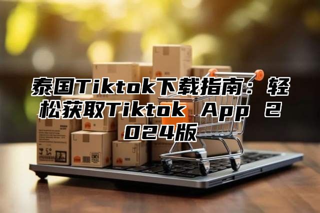 泰国Tiktok下载指南：轻松获取Tiktok App 2025版