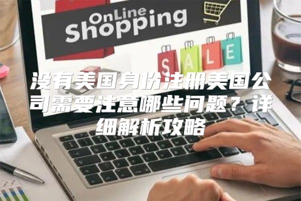 没有美国身份注册美国公司需要注意哪些问题？详细解析攻略