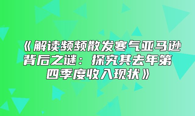 解读频频散发寒气亚马逊背后之谜：探究其去年第四季度收入现状