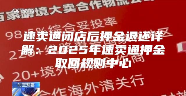 速卖通闭店后押金退还详解：2025年速卖通押金取回规则中心