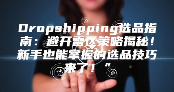 Dropshipping选品指南：避开雷区策略揭秘！新手也能掌握的选品技巧来了！”
