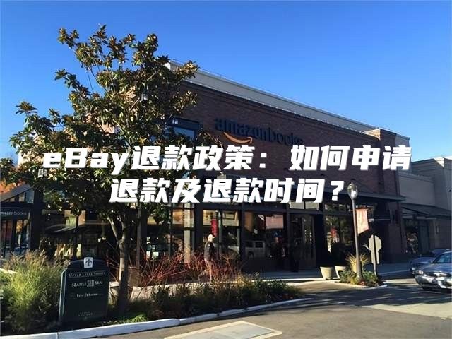 eBay退款政策：如何申请退款及退款时间？