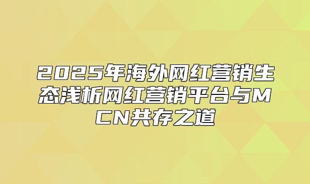 2025年海外网红营销生态浅析网红营销平台与MCN共存之道