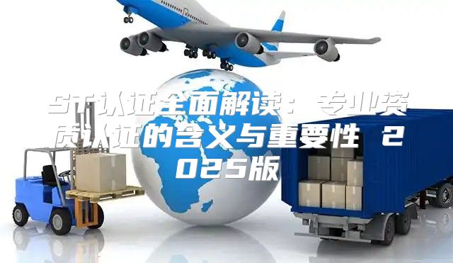 ST认证全面解读：专业资质认证的含义与重要性 2025版